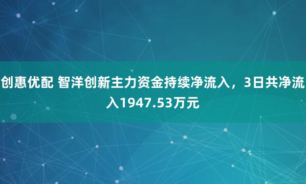 创惠优配 智洋创新主力资金持续净流入，3日共净流入1947.53万元
