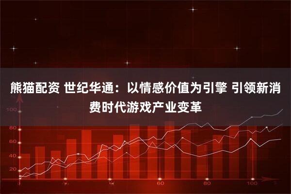 熊猫配资 世纪华通：以情感价值为引擎 引领新消费时代游戏产业变革