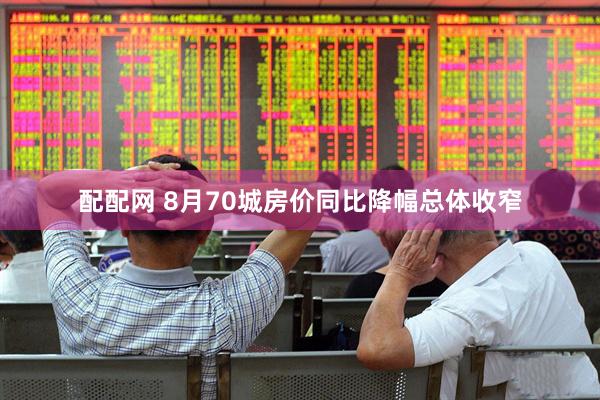 配配网 8月70城房价同比降幅总体收窄
