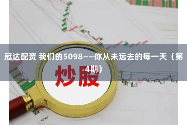 冠达配资 我们的5098——你从未远去的每一天（第4期）