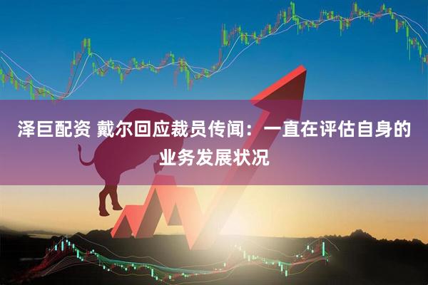 泽巨配资 戴尔回应裁员传闻：一直在评估自身的业务发展状况