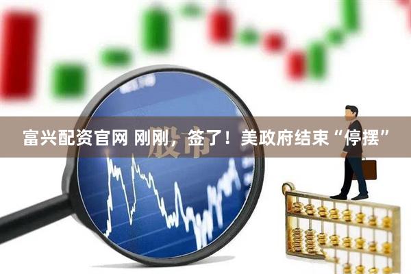 富兴配资官网 刚刚，签了！美政府结束“停摆”