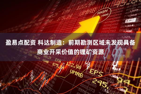 盈易点配资 科达制造：前期勘测区域未发现具备商业开采价值的锂矿资源